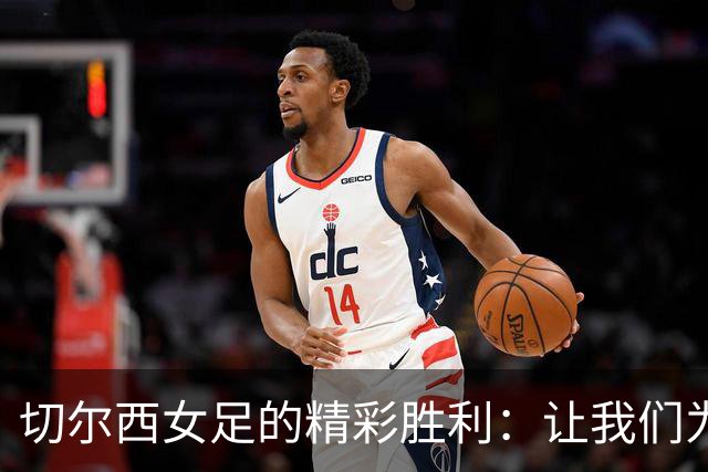 切尔西女足的精彩胜利：让我们为蓝军欢呼！