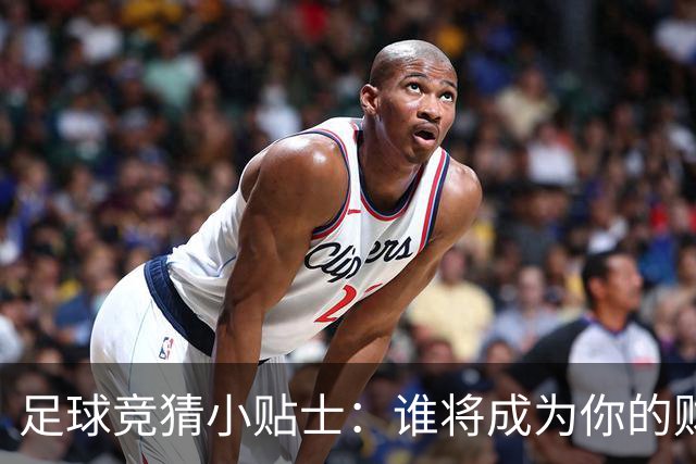 足球竞猜小贴士：谁将成为你的财神？